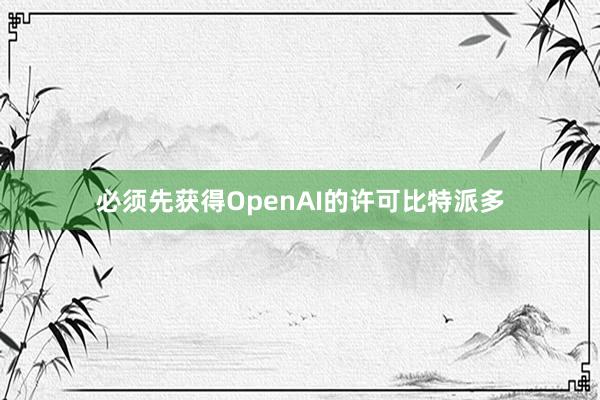 必须先获得OpenAI的许可比特派多