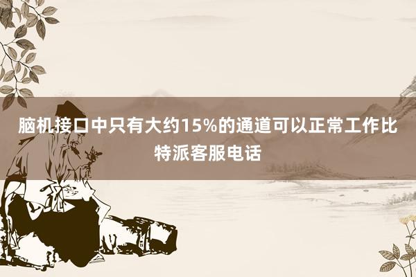 脑机接口中只有大约15%的通道可以正常工作比特派客服电话