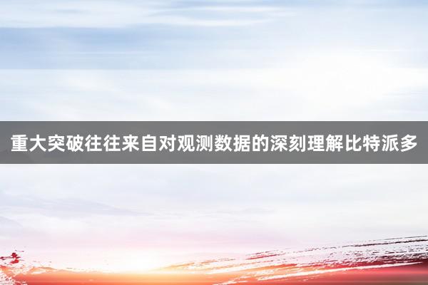 重大突破往往来自对观测数据的深刻理解比特派多