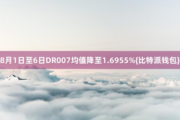 8月1日至6日DR007均值降至1.6955%{比特派钱包}