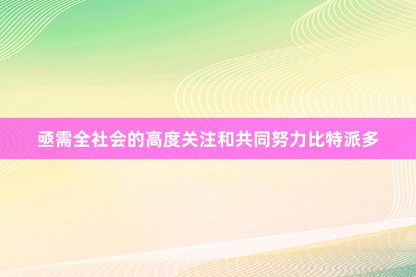 亟需全社会的高度关注和共同努力比特派多