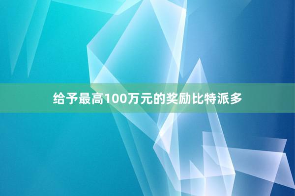 给予最高100万元的奖励比特派多