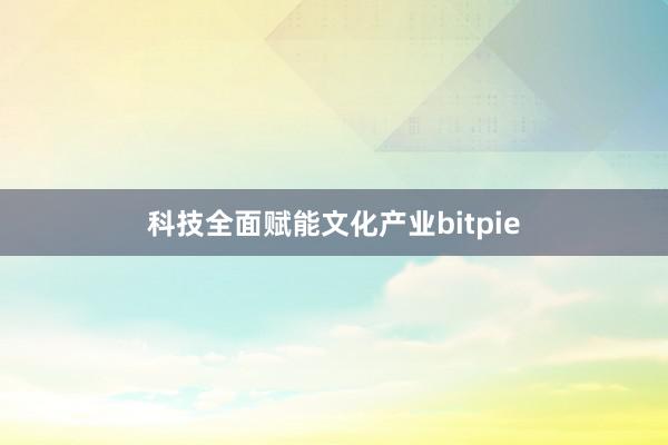 科技全面赋能文化产业bitpie