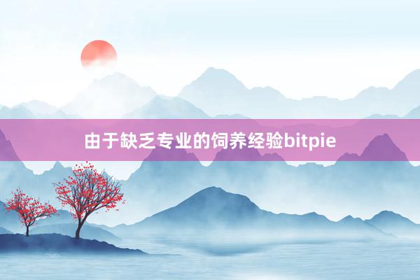 由于缺乏专业的饲养经验bitpie