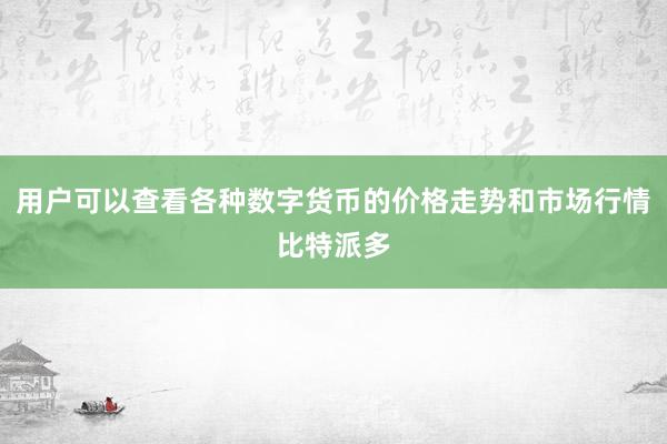 用户可以查看各种数字货币的价格走势和市场行情比特派多