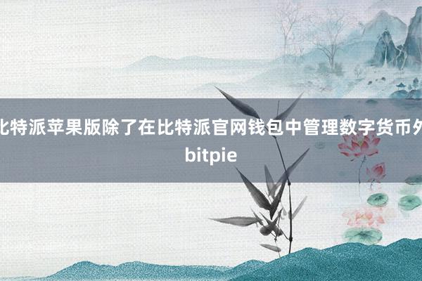 比特派苹果版除了在比特派官网钱包中管理数字货币外bitpie