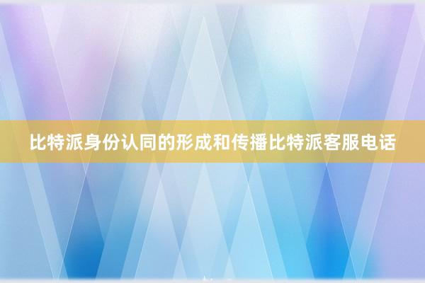 比特派身份认同的形成和传播比特派客服电话