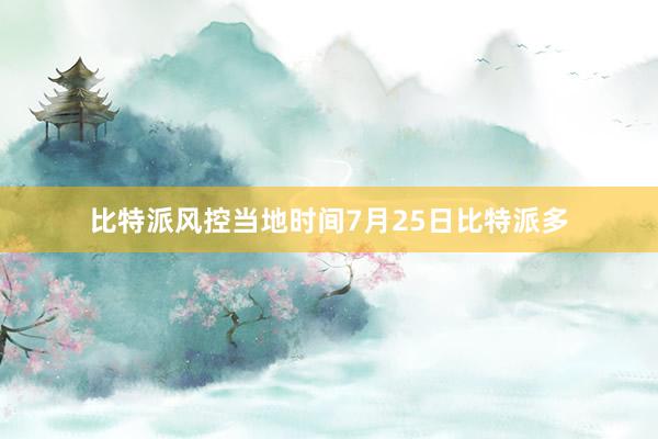 比特派风控当地时间7月25日比特派多