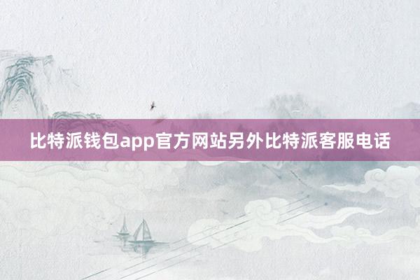 比特派钱包app官方网站另外比特派客服电话