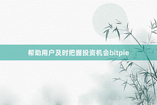 帮助用户及时把握投资机会bitpie