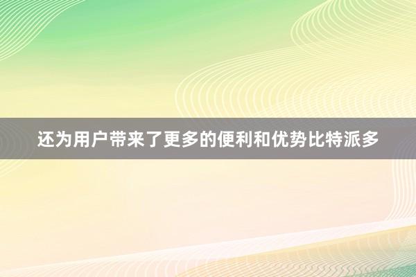 还为用户带来了更多的便利和优势比特派多