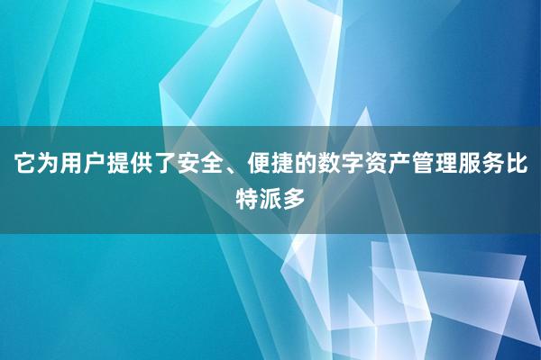 它为用户提供了安全、便捷的数字资产管理服务比特派多