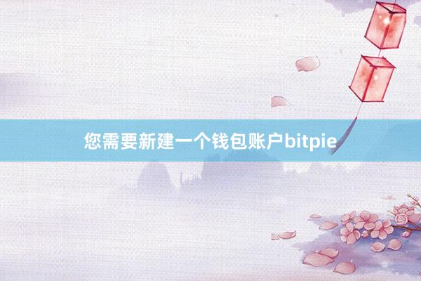 您需要新建一个钱包账户bitpie