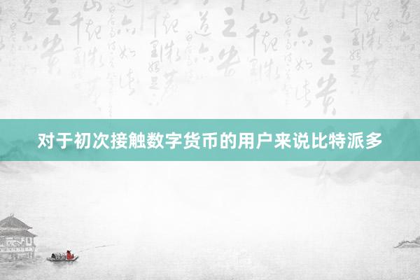 对于初次接触数字货币的用户来说比特派多