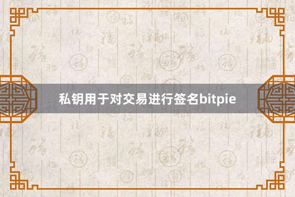 私钥用于对交易进行签名bitpie