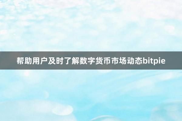 帮助用户及时了解数字货币市场动态bitpie