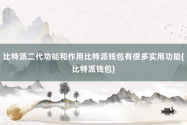 比特派二代功能和作用比特派钱包有很多实用功能{比特派钱包}