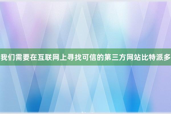 我们需要在互联网上寻找可信的第三方网站比特派多