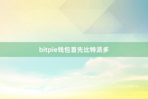 bitpie钱包首先比特派多