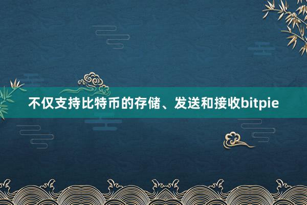 不仅支持比特币的存储、发送和接收bitpie