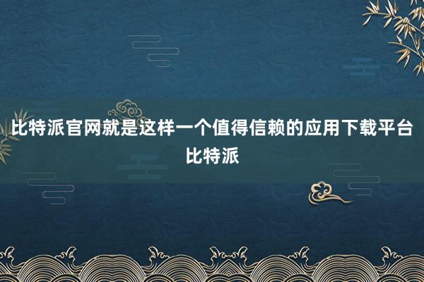 比特派官网就是这样一个值得信赖的应用下载平台比特派