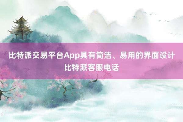 比特派交易平台App具有简洁、易用的界面设计比特派客服电话