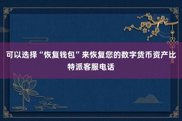 可以选择“恢复钱包”来恢复您的数字货币资产比特派客服电话