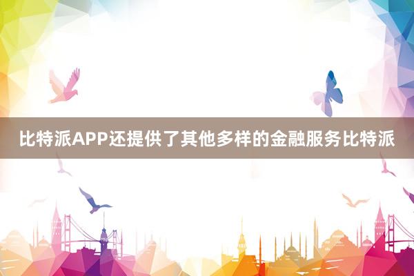 比特派APP还提供了其他多样的金融服务比特派