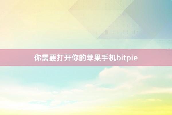 你需要打开你的苹果手机bitpie