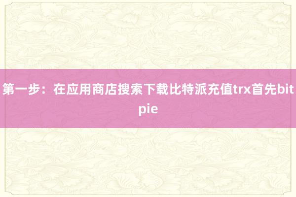 第一步：在应用商店搜索下载比特派充值trx首先bitpie