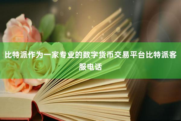 比特派作为一家专业的数字货币交易平台比特派客服电话