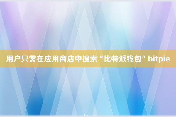 用户只需在应用商店中搜索“比特派钱包”bitpie