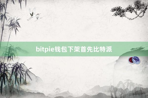 bitpie钱包下架首先比特派