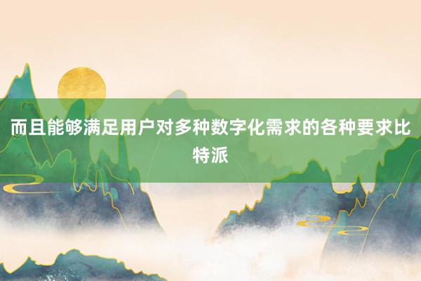 而且能够满足用户对多种数字化需求的各种要求比特派