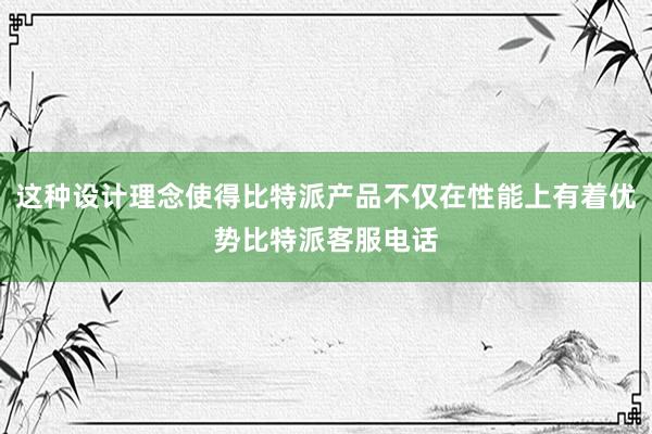 这种设计理念使得比特派产品不仅在性能上有着优势比特派客服电话