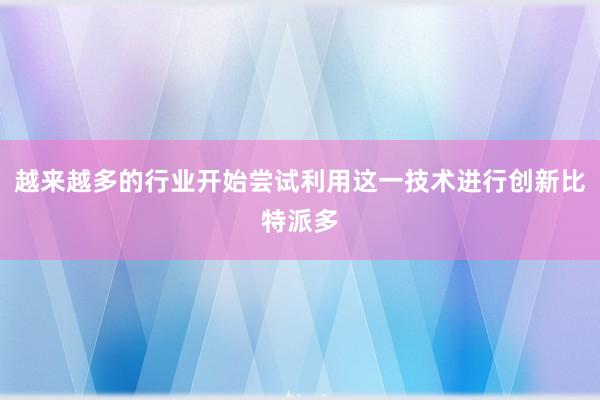 越来越多的行业开始尝试利用这一技术进行创新比特派多