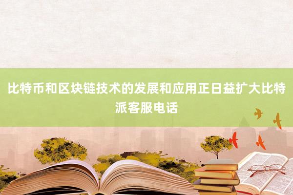 比特币和区块链技术的发展和应用正日益扩大比特派客服电话