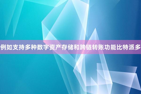 例如支持多种数字资产存储和跨链转账功能比特派多