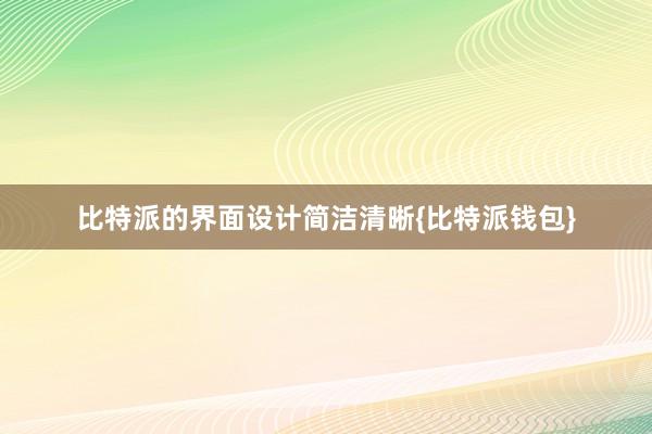 比特派的界面设计简洁清晰{比特派钱包}