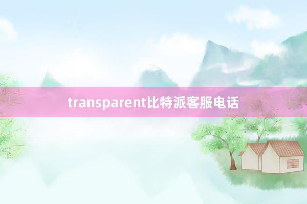 transparent比特派客服电话