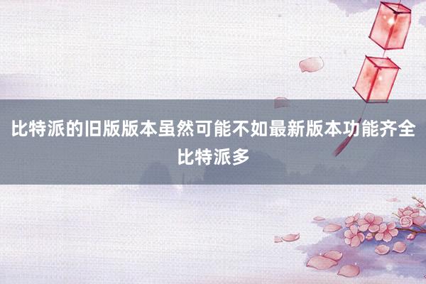 比特派的旧版版本虽然可能不如最新版本功能齐全比特派多