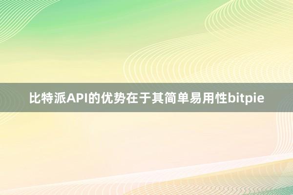 比特派API的优势在于其简单易用性bitpie