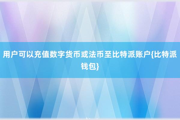 用户可以充值数字货币或法币至比特派账户{比特派钱包}