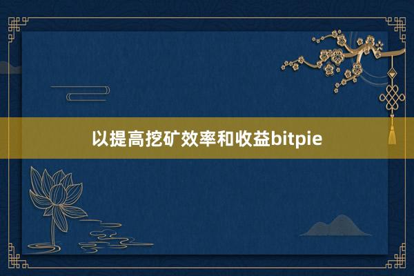 以提高挖矿效率和收益bitpie