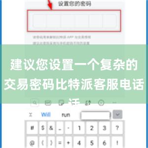 建议您设置一个复杂的交易密码比特派客服电话