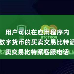 用户可以在应用程序内直接进行数字货币的买卖交易比特派客服电话