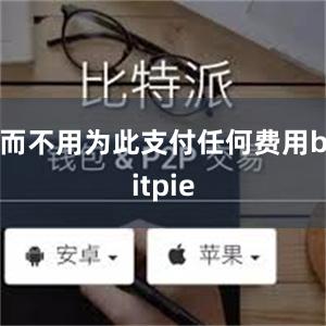 而不用为此支付任何费用bitpie