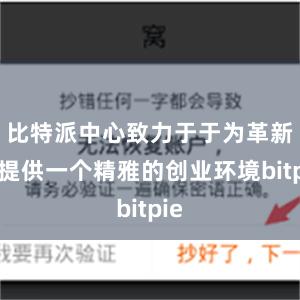 比特派中心致力于于为革新者提供一个精雅的创业环境bitpie